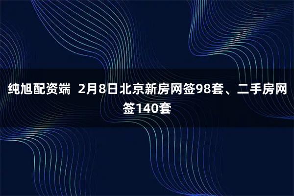 纯旭配资端  2月8日北京新房网签98套、二手房网签140套