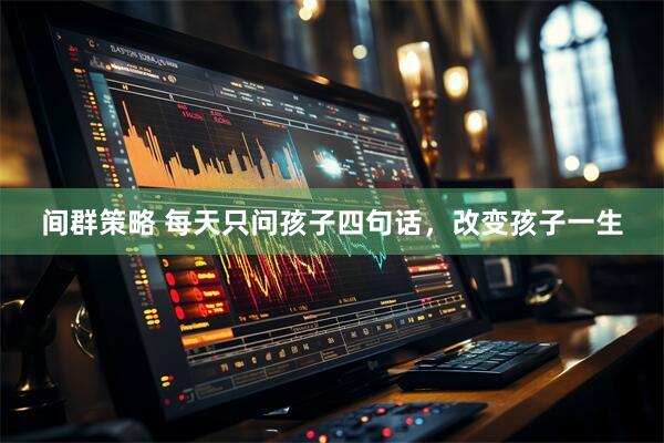 间群策略 每天只问孩子四句话，改变孩子一生