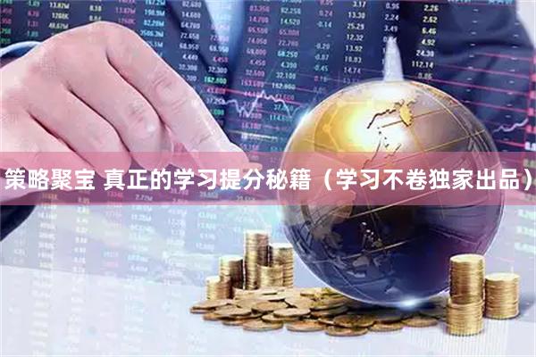 策略聚宝 真正的学习提分秘籍（学习不卷独家出品）