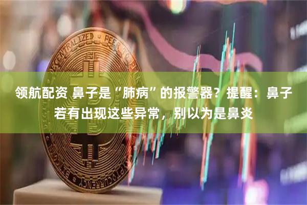 领航配资 鼻子是“肺病”的报警器？提醒：鼻子若有出现这些异常，别以为是鼻炎