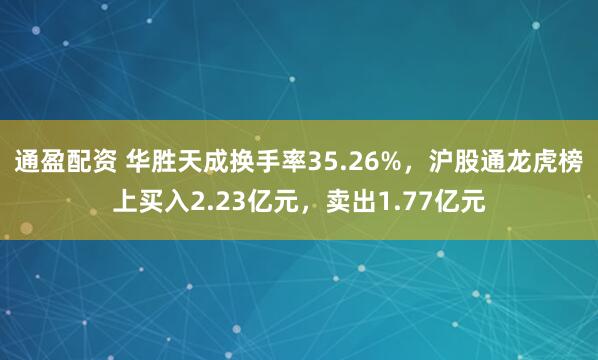 通盈配资 华胜天成换手率35.26%，沪股通龙虎榜上买入2.23亿元，卖出1.77亿元