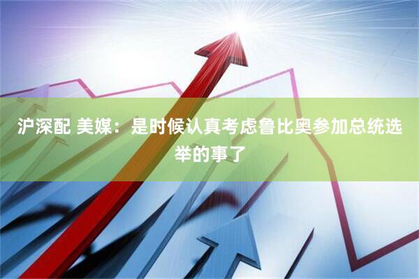 沪深配 美媒：是时候认真考虑鲁比奥参加总统选举的事了
