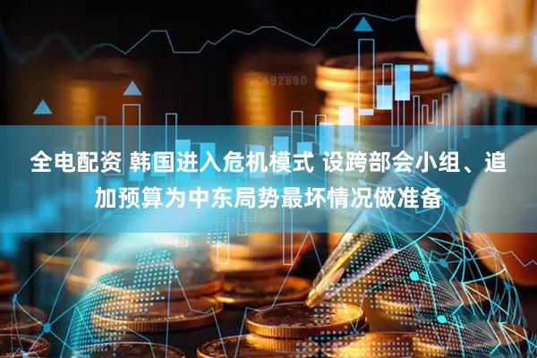全电配资 韩国进入危机模式 设跨部会小组、追加预算为中东局势最坏情况做准备