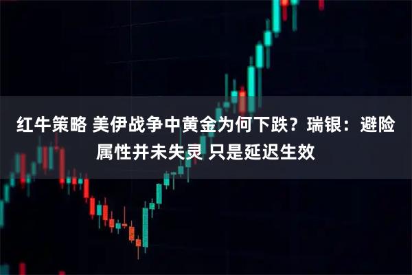 红牛策略 美伊战争中黄金为何下跌？瑞银：避险属性并未失灵 只是延迟生效