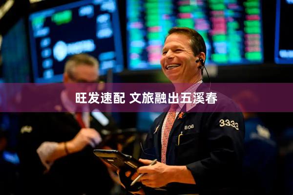 旺发速配 文旅融出五溪春
